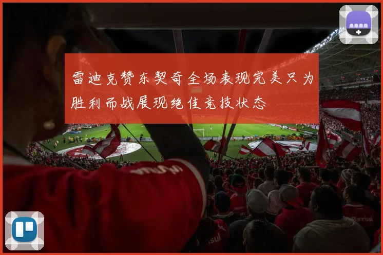 雷迪克赞东契奇全场表现完美只为胜利而战展现绝佳竞技状态