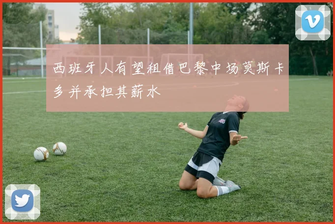 西班牙人有望租借巴黎中场莫斯卡多并承担其薪水