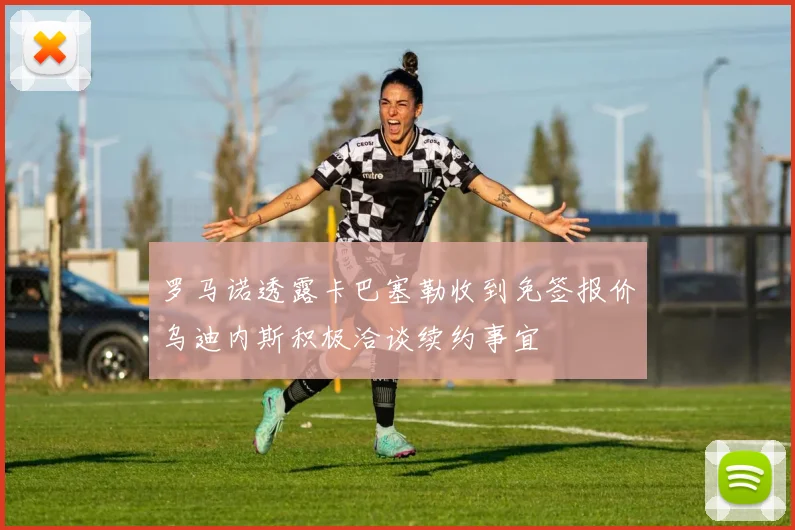 罗马诺透露卡巴塞勒收到免签报价乌迪内斯积极洽谈续约事宜