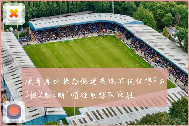 埃奇库姆状态低迷表现不佳仅得9分3板2助2断1帽难助球队取胜