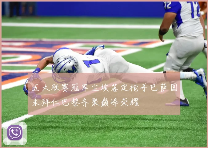 五大联赛冠军尘埃落定枪手巴萨国米拜仁巴黎齐聚巅峰荣耀